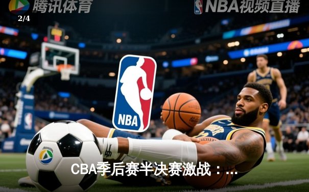 CBA季后赛半决赛激战：广东华南虎加时险胜辽宁飞豹，周琦独砍35分统治内线 - 2