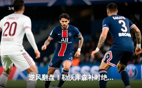 逆风翻盘！勒沃库森补时绝平延续不败神话，欧联杯晋级在望 - 3