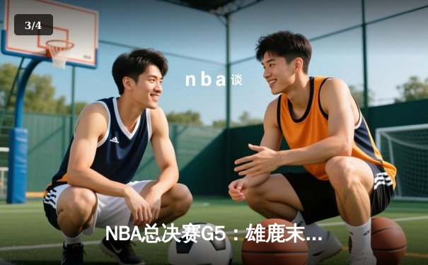 NBA总决赛G5：雄鹿末节逆转太阳 字母哥独揽42分率队夺赛点 - 3