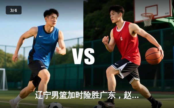 辽宁男篮加时险胜广东，赵继伟35分率队逆转夺赛点 - 3