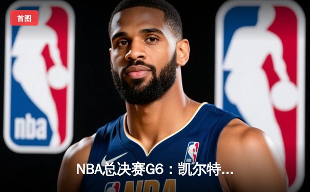 NBA总决赛G6：凯尔特人绝地反击，怀特0.1秒补篮将系列赛拖入抢七