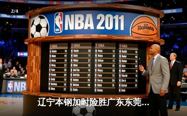 辽宁本钢加时险胜广东东莞大益 CBA半决赛上演史诗级对决 - 2