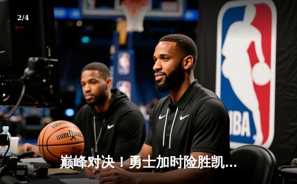 巅峰对决！勇士加时险胜凯尔特人，库里43分创赛季新高 - 2