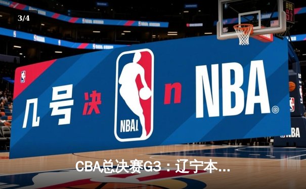 CBA总决赛G3：辽宁本钢加时险胜浙江广厦，总比分2-1领先 - 3