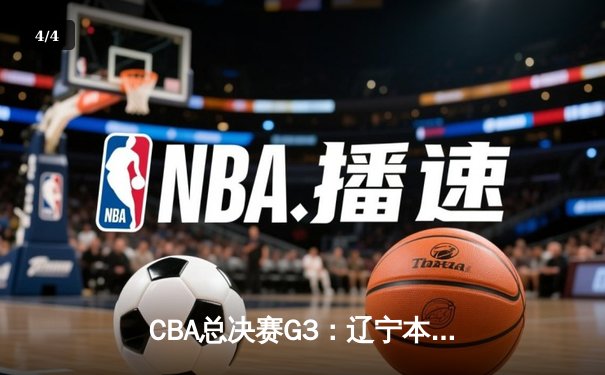 CBA总决赛G3：辽宁本钢加时险胜浙江广厦，总比分2-1领先 - 4