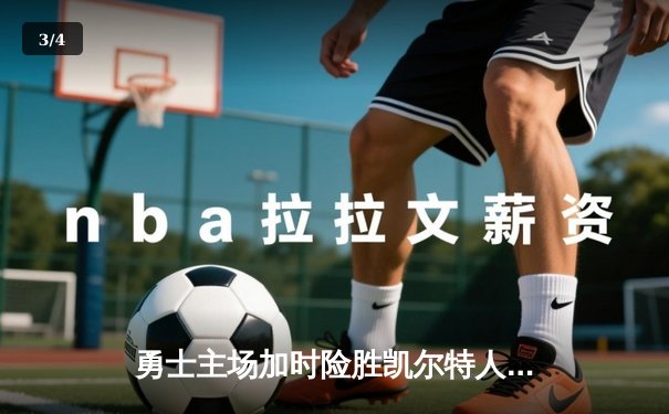 勇士主场加时险胜凯尔特人，库里关键三分锁定胜局 - 3