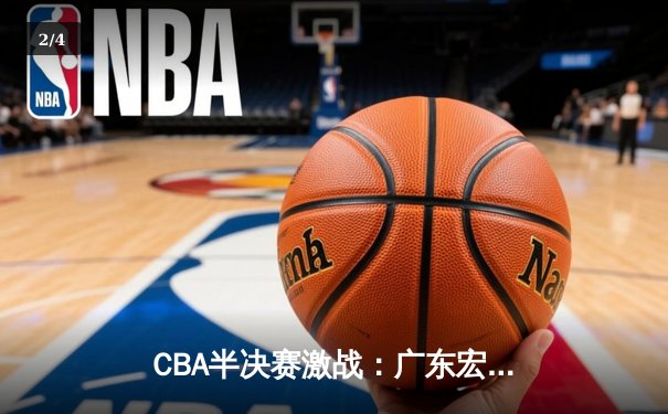 CBA半决赛激战：广东宏远加时险胜辽宁本钢，周琦关键封盖锁定胜局 - 2