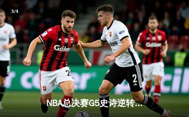 NBA总决赛G5史诗逆转：雄鹿加时险胜太阳，字母哥50分创历史 - 3