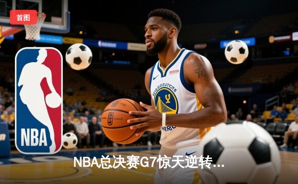 NBA总决赛G7惊天逆转：丹佛掘金加时险胜迈阿密热火，约基奇三双封王